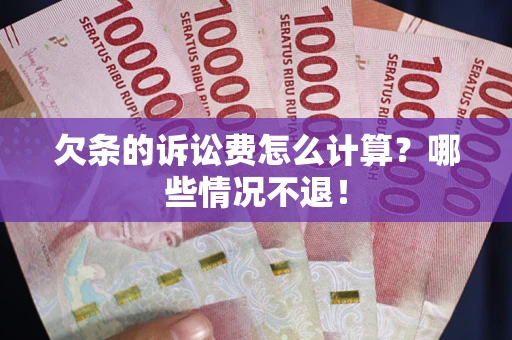 北京欠条的诉讼费怎么计算?哪些情况不退! 北京欠条的诉讼费怎么计算?哪些情况不退!