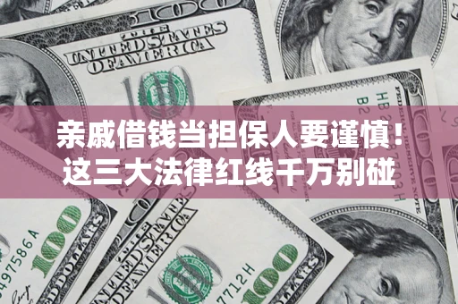 北京亲戚借钱当担保人要谨慎！这三大法律红线千万别碰