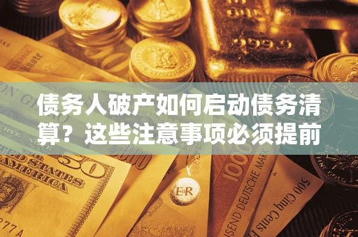 北京债务人破产如何启动债务清算？这些注意事项必须提前知道