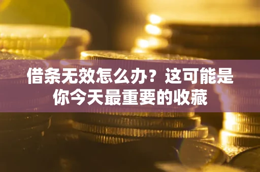 北京借条无效怎么办？这可能是你今天最重要的收藏