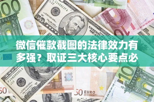 北京微信催款截图的法律效力有多强？取证三大核心要点必须知道！