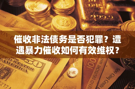 北京催收非法债务是否犯罪？遭遇暴力催收如何有效维权？