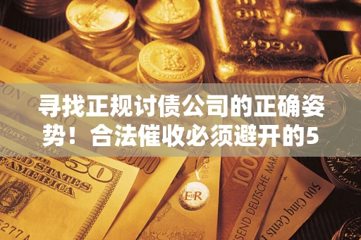 北京寻找正规讨债公司的正确姿势！合法催收必须避开的5大雷区