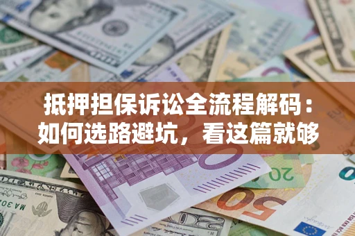 北京抵押担保诉讼全流程解码：如何选路避坑，看这篇就够了