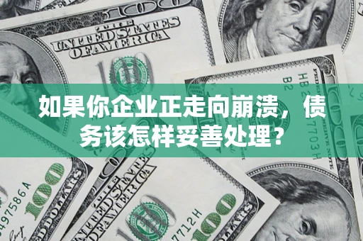 北京如果你企业正走向崩溃，债务该怎样妥善处理？
