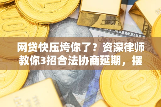 北京网贷快压垮你了？资深律师教你3招合法协商延期，摆脱暴力催收！