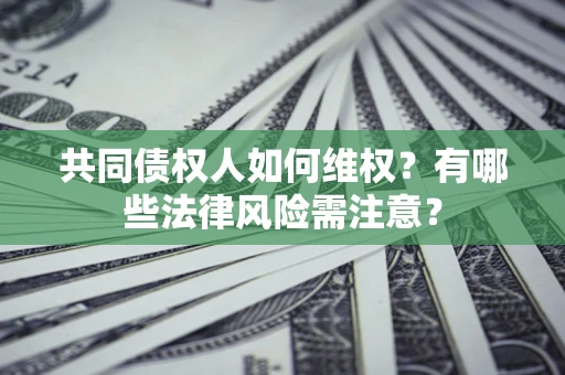 北京共同债权人如何维权？有哪些法律风险需注意？