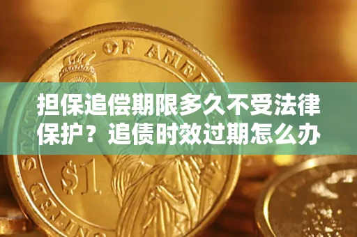 北京担保追偿期限多久不受法律保护？追债时效过期怎么办？