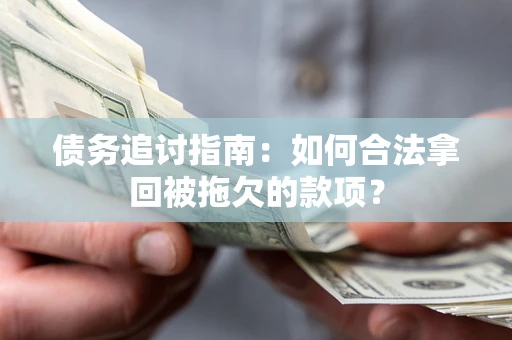 北京债务追讨指南：如何合法拿回被拖欠的款项？