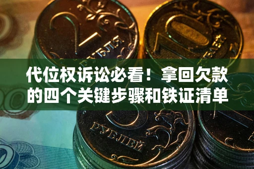 北京代位权诉讼必看!拿回欠款的四个关键步骤和铁证清单 北京代位权诉讼必看!拿回欠款的四个关键步骤和铁证清单