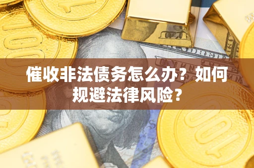 北京催收非法债务怎么办？如何规避法律风险？