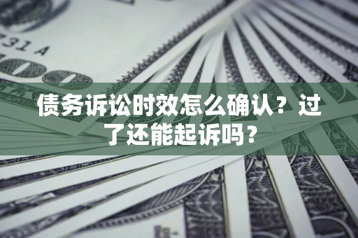 北京债务诉讼时效怎么确认？过了还能起诉吗？