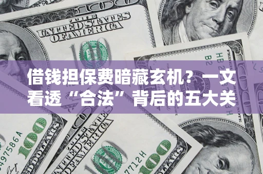 北京借钱担保费暗藏玄机？一文看透“合法”背后的五大关键陷阱