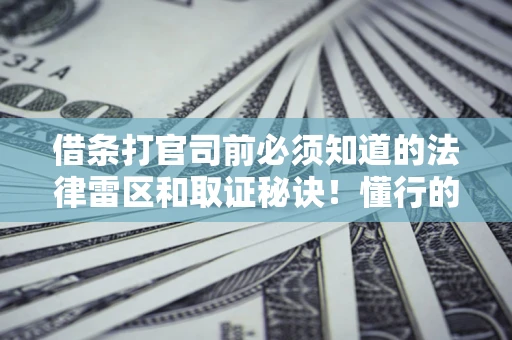 北京借条打官司前必须知道的法律雷区和取证秘诀！懂行的人已经留好这些证据