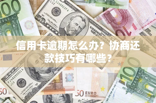 北京信用卡逾期怎么办？协商还款技巧有哪些？