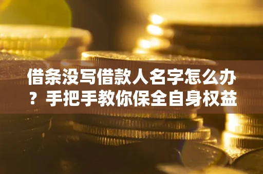 北京借条没写借款人名字怎么办？手把手教你保全自身权益