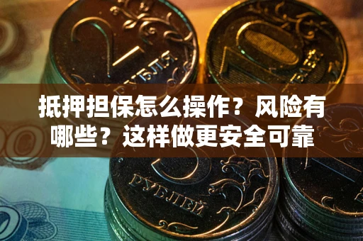 北京抵押担保怎么操作？风险有哪些？这样做更安全可靠