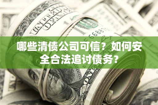 北京哪些清债公司可信？如何安全合法追讨债务？