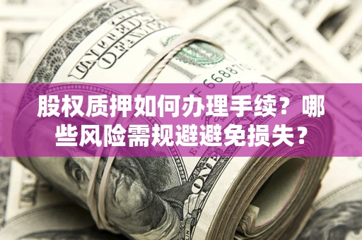 北京股权质押如何办理手续？哪些风险需规避避免损失？