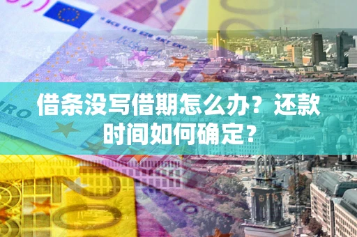 北京借条没写借期怎么办？还款时间如何确定？