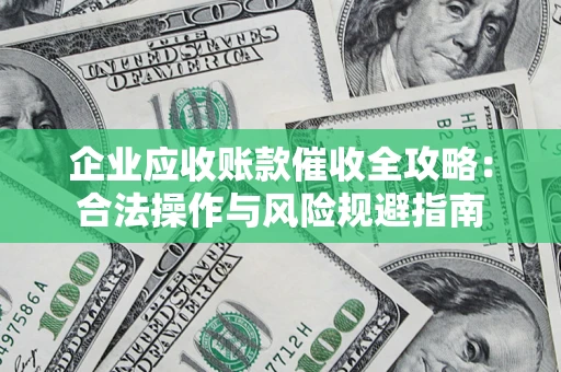 北京企业应收账款催收全攻略：合法操作与风险规避指南