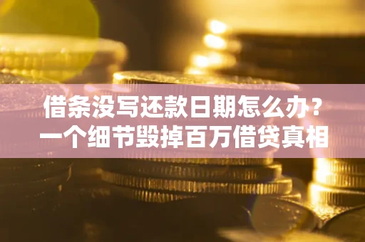 北京借条没写还款日期怎么办？一个细节毁掉百万借贷真相