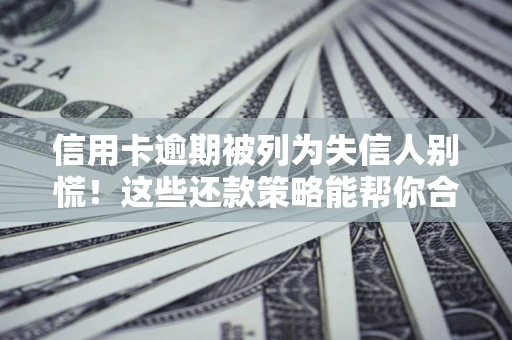北京信用卡逾期被列为失信人别慌！这些还款策略能帮你合法止损