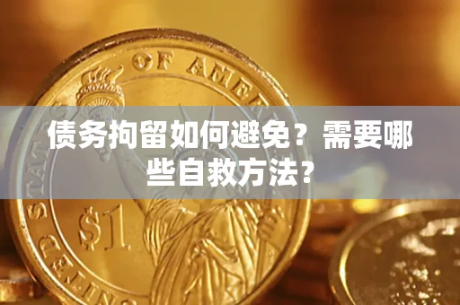 北京债务拘留如何避免？需要哪些自救方法？