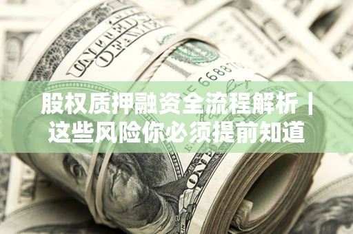 北京股权质押融资全流程解析｜这些风险你必须提前知道