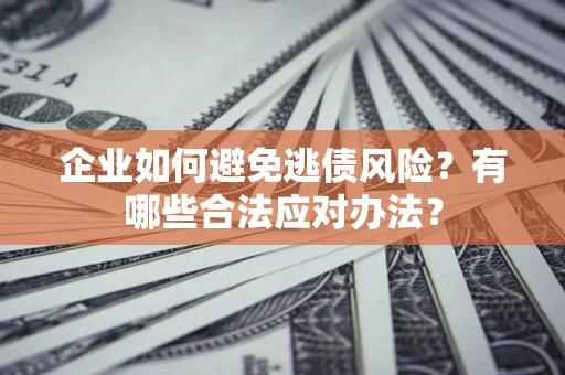 北京企业如何避免逃债风险？有哪些合法应对办法？