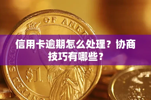 北京信用卡逾期怎么处理？协商技巧有哪些？