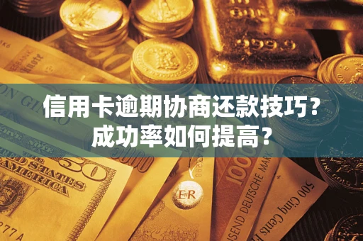 北京信用卡逾期协商还款技巧？成功率如何提高？