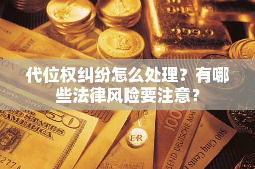 北京代位权纠纷怎么处理？有哪些法律风险要注意？