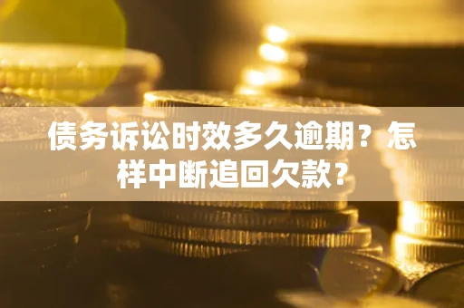 北京债务诉讼时效多久逾期？怎样中断追回欠款？