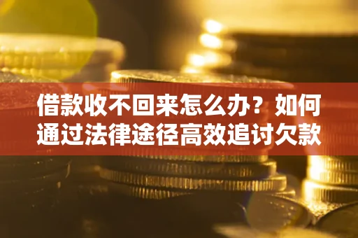 北京借款收不回来怎么办?如何通过法律途径高效追讨欠款? 北京借款收不回来怎么办?如何通过法律途径高效追讨欠款?