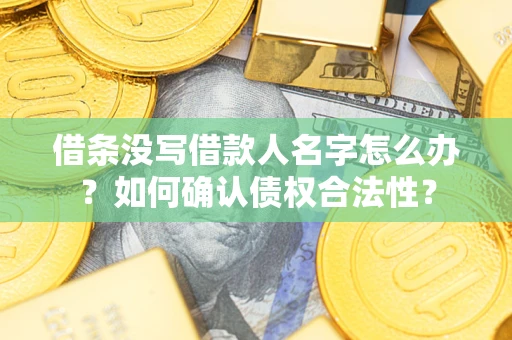 北京借条没写借款人名字怎么办？如何确认债权合法性？