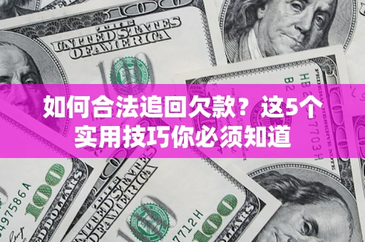 北京如何合法追回欠款？这5个实用技巧你必须知道