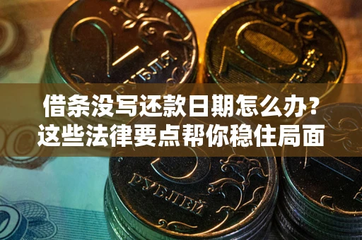 北京借条没写还款日期怎么办？这些法律要点帮你稳住局面