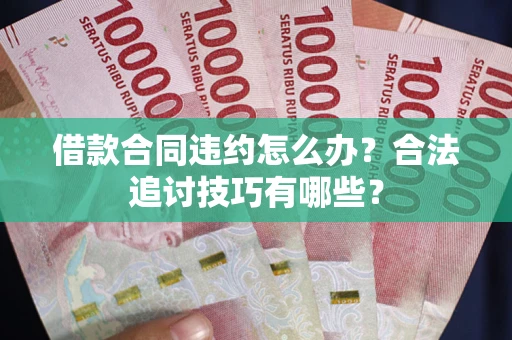 北京借款合同违约怎么办？合法追讨技巧有哪些？