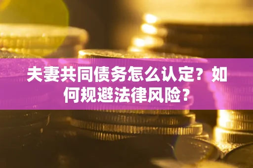 北京夫妻共同债务怎么认定？如何规避法律风险？