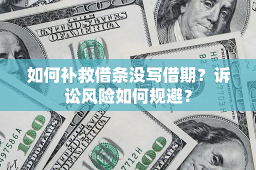 北京如何补救借条没写借期？诉讼风险如何规避？