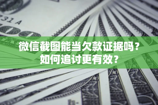 北京微信截图能当欠款证据吗？如何追讨更有效？