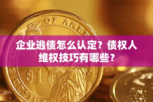 北京企业逃债怎么认定？债权人维权技巧有哪些？