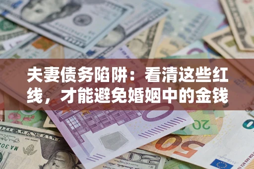 北京夫妻债务陷阱：看清这些红线，才能避免婚姻中的金钱危机