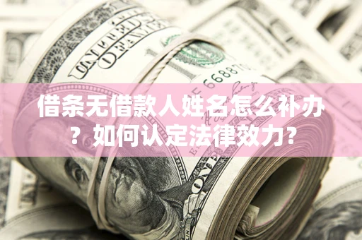 北京借条无借款人姓名怎么补办？如何认定法律效力？