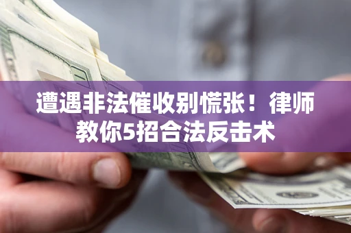 北京遭遇非法催收别慌张！律师教你5招合法反击术