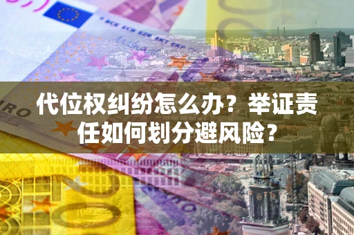 北京代位权纠纷怎么办？举证责任如何划分避风险？