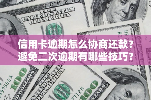 北京信用卡逾期怎么协商还款？避免二次逾期有哪些技巧？