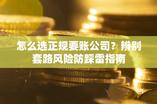 北京怎么选正规要账公司？辨别套路风险防踩雷指南