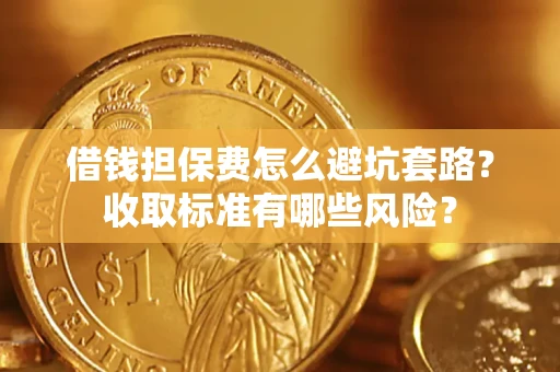 北京借钱担保费怎么避坑套路?收取标准有哪些风险? 北京借钱担保费怎么避坑套路?收取标准有哪些风险?